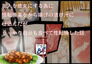 [不確定空間]友人を彼女にする為に性転換薬をから揚げの漬け汁に仕込んだがうっかり自分も食べて性転換した話